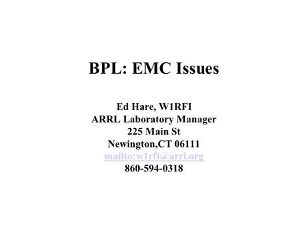 BPL: EMC Issues Ed Hare, W1RFI ARRL Laboratory Manager 225 Main St Newington,CT 06111 860-594-0318