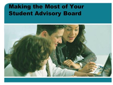 Making the Most of Your Student Advisory Board. Presentation Objectives To provide ideas on how to structure and organize this type of board To provide.