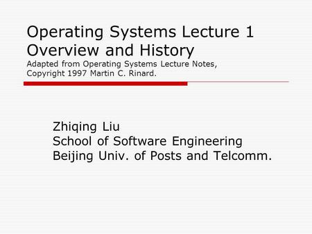 Operating Systems Lecture 1 Overview and History Adapted from Operating Systems Lecture Notes, Copyright 1997 Martin C. Rinard. Zhiqing Liu School of Software.