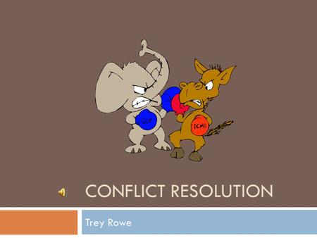 CONFLICT RESOLUTION Trey Rowe Need to Know  Conflict Resolution: A process by which problems are solved without resorting to a verbal or physical fight.
