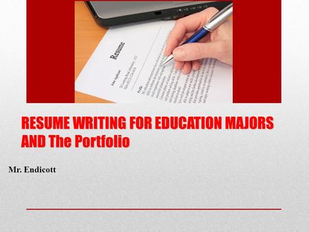 RESUME WRITING FOR EDUCATION MAJORS AND The Portfolio Mr. Endicott.