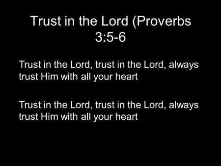 Trust in the Lord (Proverbs 3:5-6 Trust in the Lord, trust in the Lord, always trust Him with all your heart.