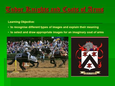 Tudor Knights and Coats of Arms Learning Objective: to recognise different types of images and explain their meaning to select and draw appropriate images.
