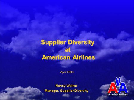 Supplier Diversity at American Airlines Nancy Walker Manager, Supplier Diversity April 2004.