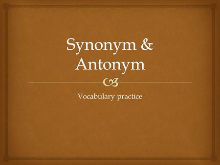 Vocabulary practice.  What is a synonym? Does every word has a synonym? What kind of word usually has more than one synonym?