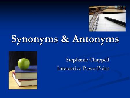 Synonyms & Antonyms Stephanie Chappell Interactive PowerPoint.