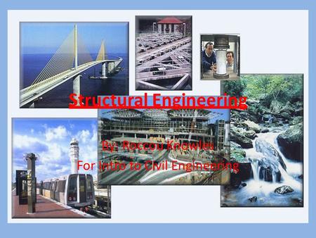 Structural Engineering By: Roccou Knowles For Intro to Civil Engineering.