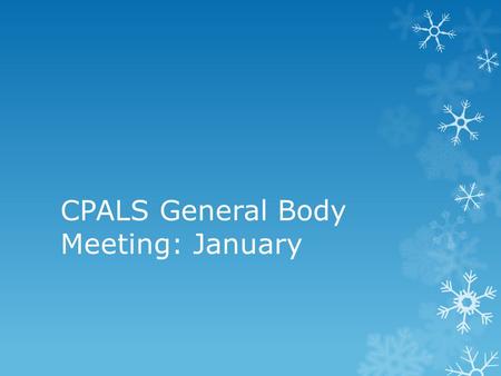 CPALS General Body Meeting: January. Welcome!  To new members, welcome, and to old members, welcome back!  A couple of reminders:  Make sure to sign.