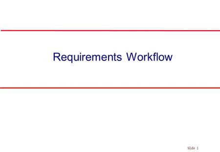 Slide 1 Requirements Workflow. Slide 2 The Phases/Workflows of the Unified Process Figure 3.1 l Phase is Business context of a step Workflow is Technical.