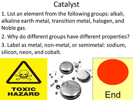 Catalyst 1. List an element from the following groups: alkali, alkaline earth metal, transition metal, halogen, and Noble gas. 2. Why do different groups.