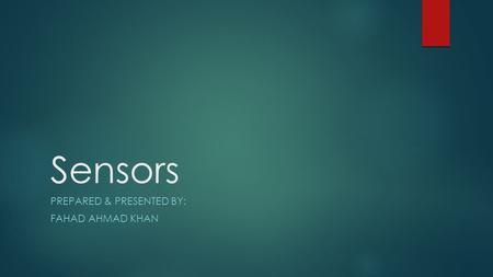 Sensors PREPARED & PRESENTED BY: FAHAD AHMAD KHAN.