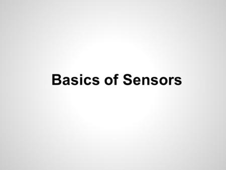 Basics of Sensors. A sensor is a device which is used to sense the surroundings of it & gives some useful information about it. This information is used.