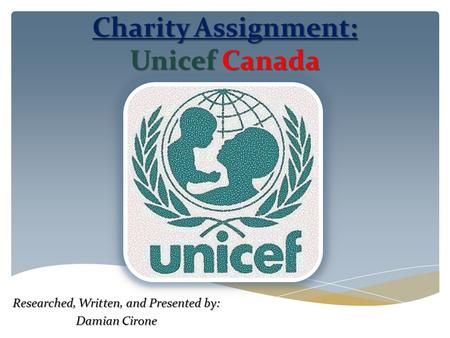 Charity Assignment: UnicefCanada Charity Assignment: Unicef Canada Researched, Written, and Presented by: Damian Cirone.