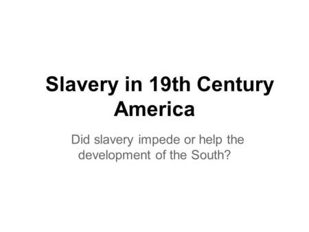 Slavery in 19th Century America Did slavery impede or help the development of the South?