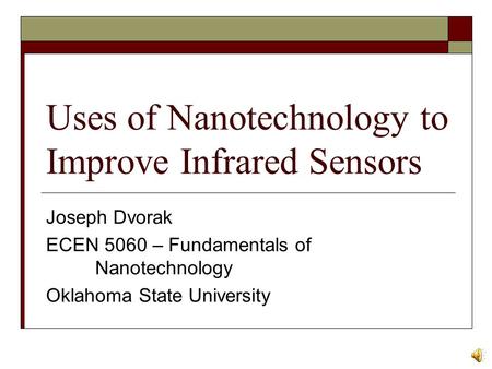 Uses of Nanotechnology to Improve Infrared Sensors Joseph Dvorak ECEN 5060 – Fundamentals of Nanotechnology Oklahoma State University.