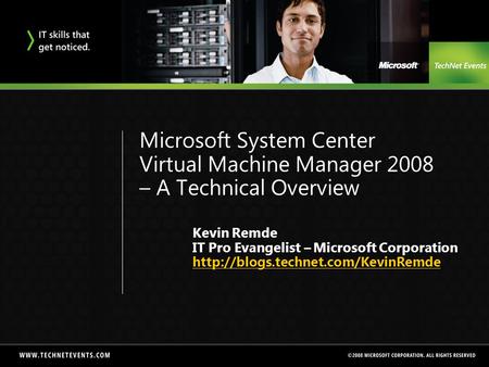 Microsoft System Center Virtual Machine Manager 2008 – A Technical Overview Kevin Remde IT Pro Evangelist – Microsoft Corporation