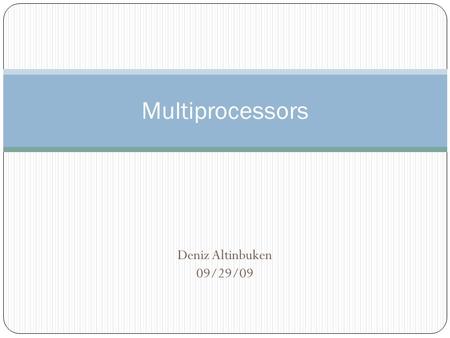 Multiprocessors Deniz Altinbuken 09/29/09.