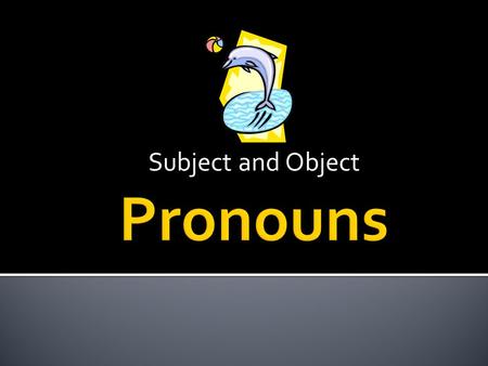 Subject and Object Pronouns.