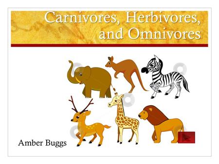 Carnivores, Herbivores, and Omnivores Amber Buggs.