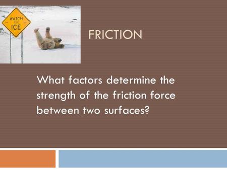 Friction What factors determine the strength of the friction force between two surfaces?
