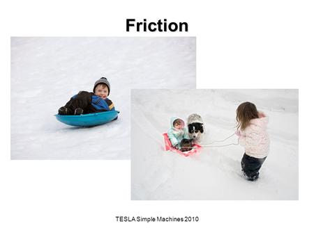 TESLA Simple Machines 2010 Friction. The Big Idea of this Investigation A simple machine is a mechanical device that makes work easier by magnifying,