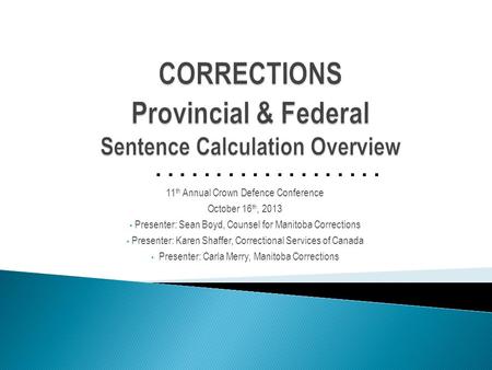 ................... 11 th Annual Crown Defence Conference October 16 th, 2013 Presenter: Sean Boyd, Counsel for Manitoba Corrections Presenter: Karen Shaffer,