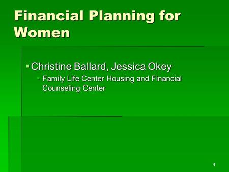 Financial Planning for Women  Christine Ballard, Jessica Okey  Family Life Center Housing and Financial Counseling Center 1.