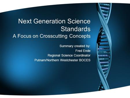 Next Generation Science Standards A Focus on Crosscutting Concepts Summary created by: Fred Ende Regional Science Coordinator Putnam/Northern Westchester.