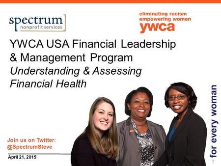 1 April 21, 2015 YWCA USA Financial Leadership & Management Program Understanding & Assessing Financial Health for every woman 1 Join us on
