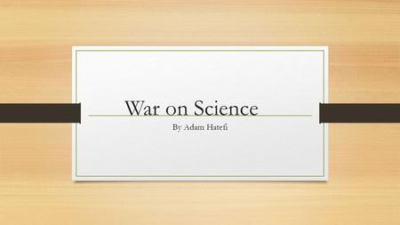 War on Science By Adam Hatefi. The Question We Are Trying to Answer What factors could effect an individual’s denial of natural sciences and thus affecting.