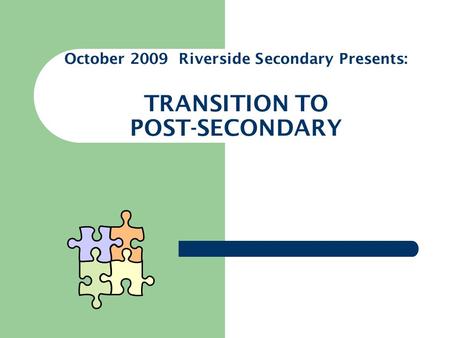October 2009 Riverside Secondary Presents: TRANSITION TO POST-SECONDARY.