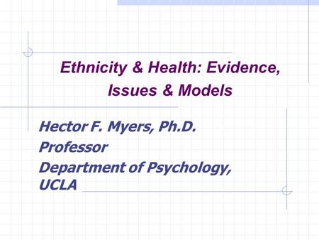 Ethnicity & Health: Evidence, Issues & Models Hector F. Myers, Ph.D. Professor Department of Psychology, UCLA.