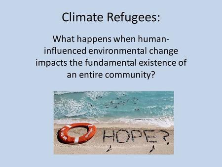Climate Refugees: What happens when human- influenced environmental change impacts the fundamental existence of an entire community?