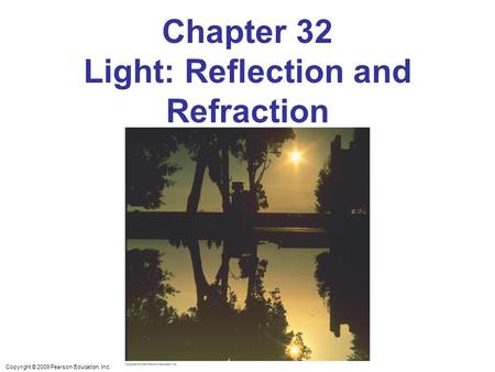 Copyright © 2009 Pearson Education, Inc. Chapter 32 Light: Reflection and Refraction.