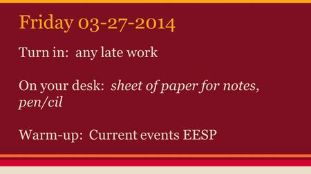 Friday 03-27-2014 Turn in: any late work On your desk: sheet of paper for notes, pen/cil Warm-up: Current events EESP.