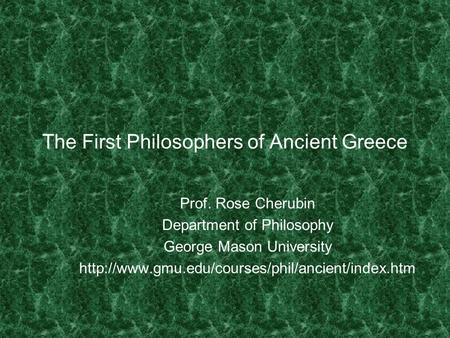 The First Philosophers of Ancient Greece Prof. Rose Cherubin Department of Philosophy George Mason University