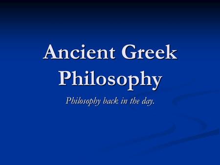 Ancient Greek Philosophy Philosophy back in the day.