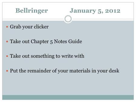 Bellringer January 5, 2012 Grab your clicker Take out Chapter 5 Notes Guide Take out something to write with Put the remainder of your materials in your.