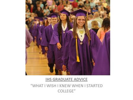 IHS GRADUATE ADVICE “WHAT I WISH I KNEW WHEN I STARTED COLLEGE”
