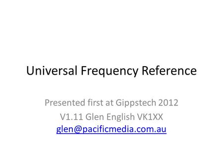 Universal Frequency Reference Presented first at Gippstech 2012 V1.11 Glen English VK1XX