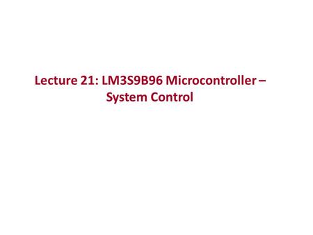 Lecture 21: LM3S9B96 Microcontroller – System Control.