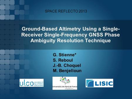 Ground-Based Altimetry Using a Single- Receiver Single-Frequency GNSS Phase Ambiguity Resolution Technique G. Stienne* S. Reboul J.-B. Choquel M. Benjelloun.