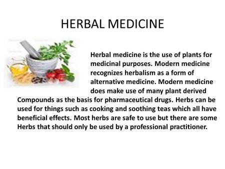 HERBAL MEDICINE Herbal medicine is the use of plants for