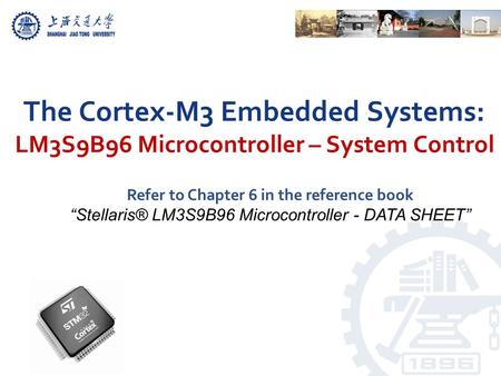 The Cortex-M3 Embedded Systems: LM3S9B96 Microcontroller – System Control Refer to Chapter 6 in the reference book “Stellaris® LM3S9B96 Microcontroller.