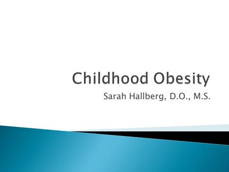 Sarah Hallberg, D.O., M.S..  Review epidemiology and risk factors for childhood obesity  Review the 2007 Expert Committee Recommendations  Discuss.