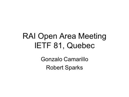 RAI Open Area Meeting IETF 81, Quebec Gonzalo Camarillo Robert Sparks.