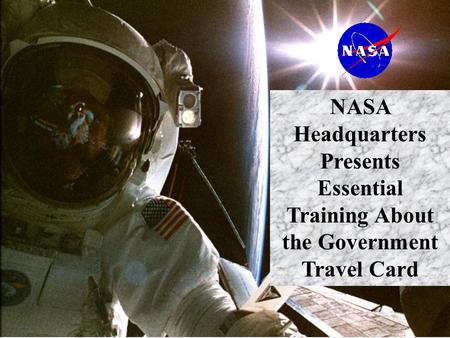 1 NASA Headquarters Presents Essential Training About the Government Travel Card.