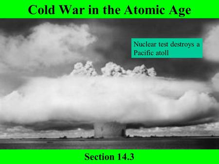 Cold War in the Atomic Age Section 14.3 Nuclear test destroys a Pacific atoll.