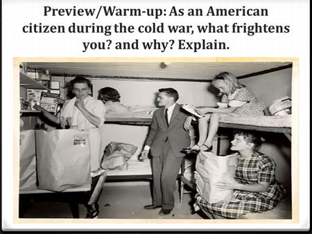 Preview/Warm-up: As an American citizen during the cold war, what frightens you? and why? Explain.