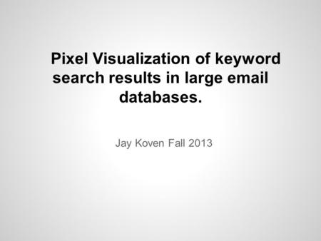 Pixel Visualization of keyword search results in large email databases. Jay Koven Fall 2013.